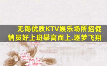 无锡优质KTV娱乐场所招促销员好上班攀高而上.逐梦飞翔